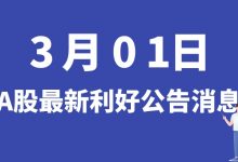 3月01日| A股兆驰股份、启迪环境、安源煤业、富临精工、东富龙等最新利好公告消息-小李财经视角