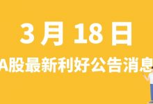 3月18日| A股小康股份、上机数控、光启技术、广汽集团等最新利好公告消息-小李财经视角