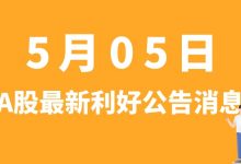 5月05日| A股家联科技、力合科创、永辉超市、比亚迪等最新利好公告消息-小李财经视角