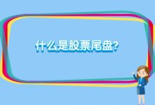 什么是股票尾盘?炒股新手如何看尾盘?-小李财经视角