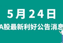 5月24日| A股中矿资源、中威电子、金海高科、狮头股份等最新利好公告消息-小李财经视角