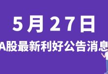 5月27日| A股联泓新科、联创股份、盐湖股份、金圆股份等最新利好公告消息-小李财经视角
