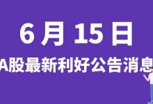 6月15日| A股上海沿浦、北京科锐、中钨高新、北方国际等最新利好公告消息-小李财经视角