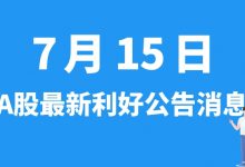 7月15日| A股大全能源、三安光电、嘉诚国际、高鸿股份等最新利好公告消息-小李财经视角