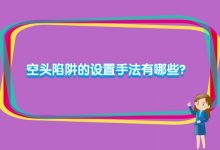 空头陷阱的设置手法有哪些?-小李财经视角