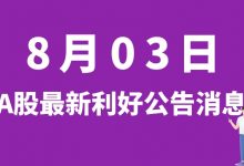 8月03日| A股云图控股、天际股份、震裕科技、瑞玛精密等最新利好公告消息-小李财经视角