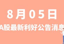 8月05日| A股伟明环保、九洲药业、秦安股份、中来股份等最新利好公告消息-小李财经视角