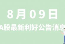 8月09日| A股北斗星通、中来股份、顺络电子、雅创电子等最新利好公告消息-小李财经视角