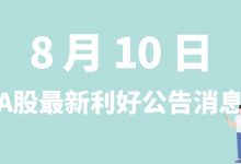 8月10日| A股联创股份、广和通、亚星化学、福鞍股份等最新利好公告消息-小李财经视角