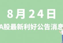 8月24日| A股文灿股份、中国动力、立新能源、大港股份等最新利好公告消息-小李财经视角