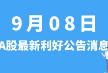 9月08日| A股金银河、英杰电气、科达利、蓝晓科技等最新利好公告消息-小李财经视角