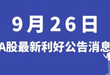 9月26日| A股越博动力、汇通能源、石大胜华、百诚医药等最新利好公告消息-小李财经视角