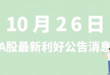 10月26日| A股远信工业、大全能源、文灿股份、福莱新材等最新利好公告消息-小李财经视角