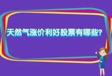 天然气涨价利好股票有哪些？-小李财经视角