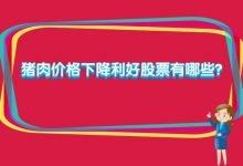猪肉价格下降利好股票有哪些?-小李财经视角