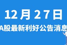 12月27日| A股鼎际得、安诺其、裕兴股份、图南股份等最新利好公告消息-小李财经视角