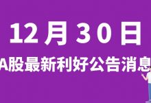 12月30日| A股北汽蓝谷、蒙泰高新、中国巨石、京沪高铁等最新利好公告消息-小李财经视角