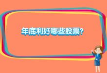 年底利好哪些股票?年底什么股票好?-小李财经视角