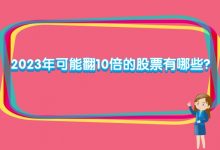 2023年可能翻10倍的股票有哪些?-小李财经视角